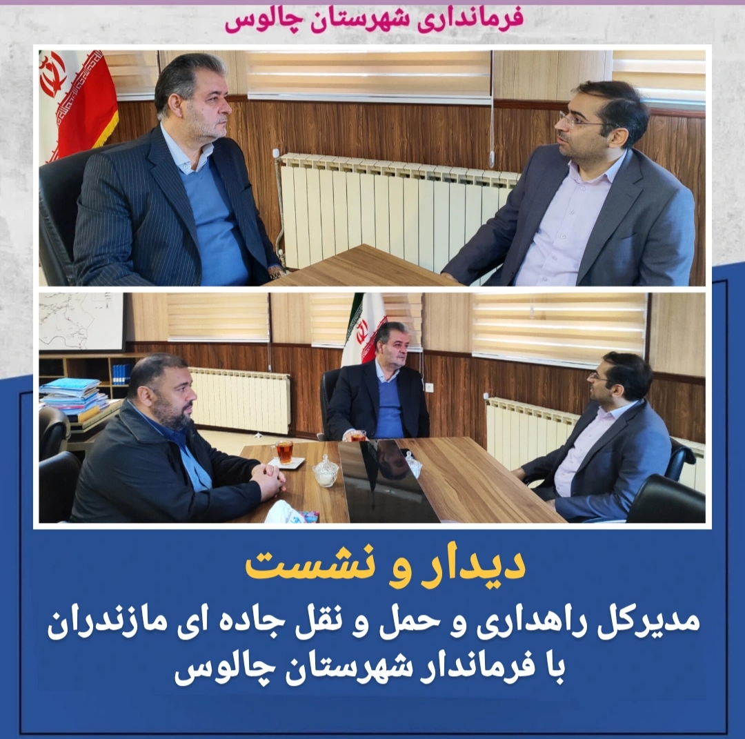 دیدار مدیرکل راهداری و حمل و نقل جاده ای استان مازندران با فرماندار شهرستان چالوس