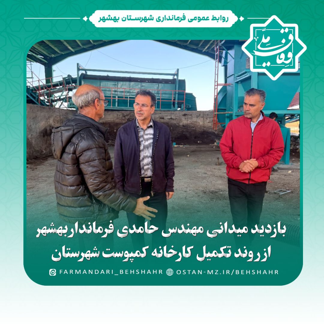 بازدید میدانی مهندس حامدی فرماندار بهشهر از روند تکمیل کارخانه کمپوست شهرستان