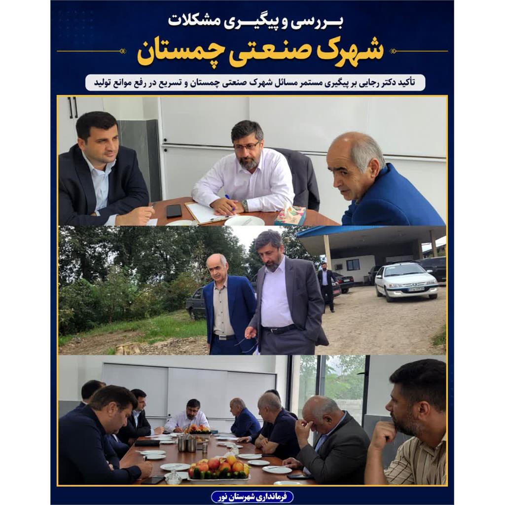  تأکید دکتر رجایی بر پیگیری مستمر مسائل شهرک صنعتی چمستان و تسریع در رفع موانع تولید