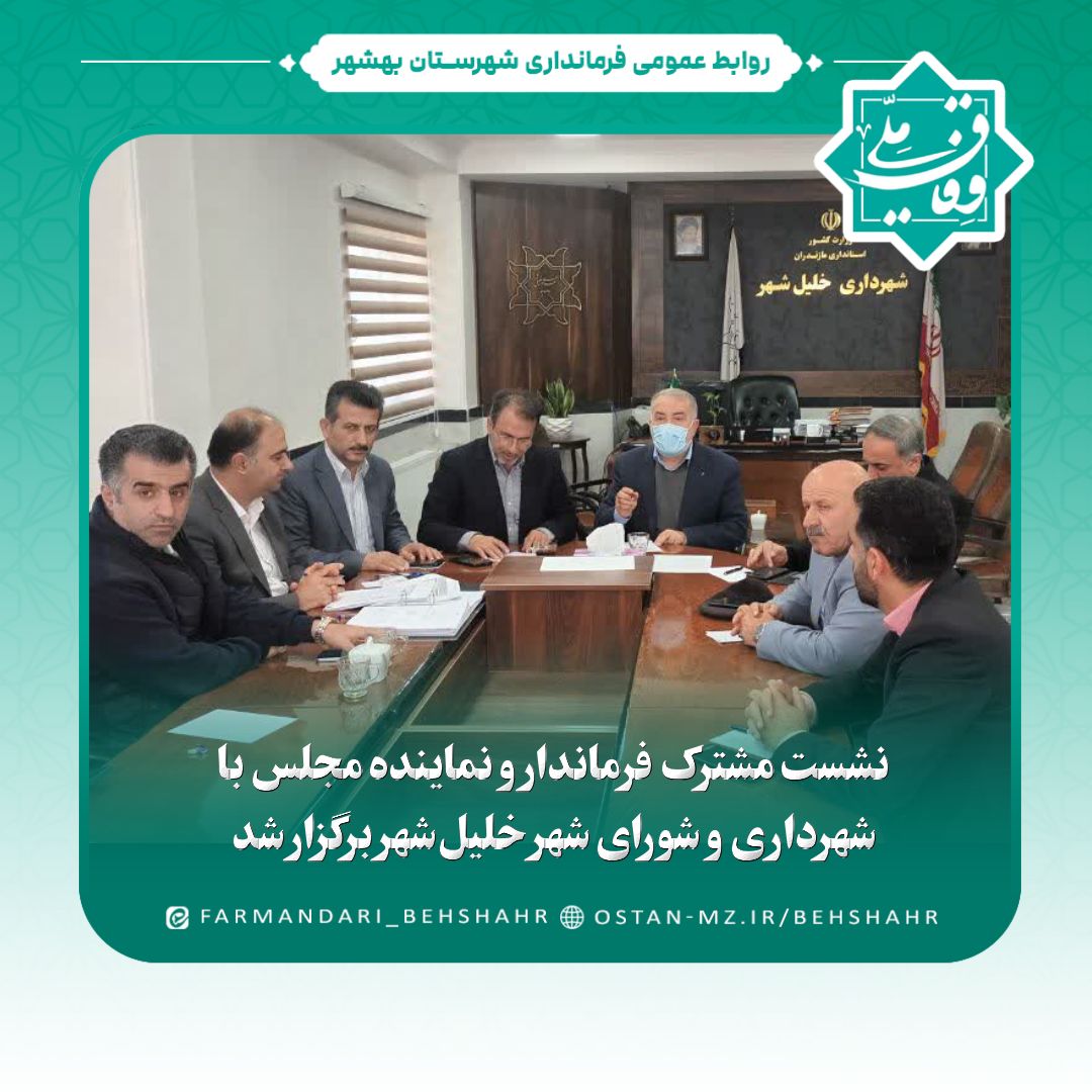 نشست مشترک فرماندار و نماینده مجلس با شهرداری و شورای شهر خلیل‌شهر برگزار شد