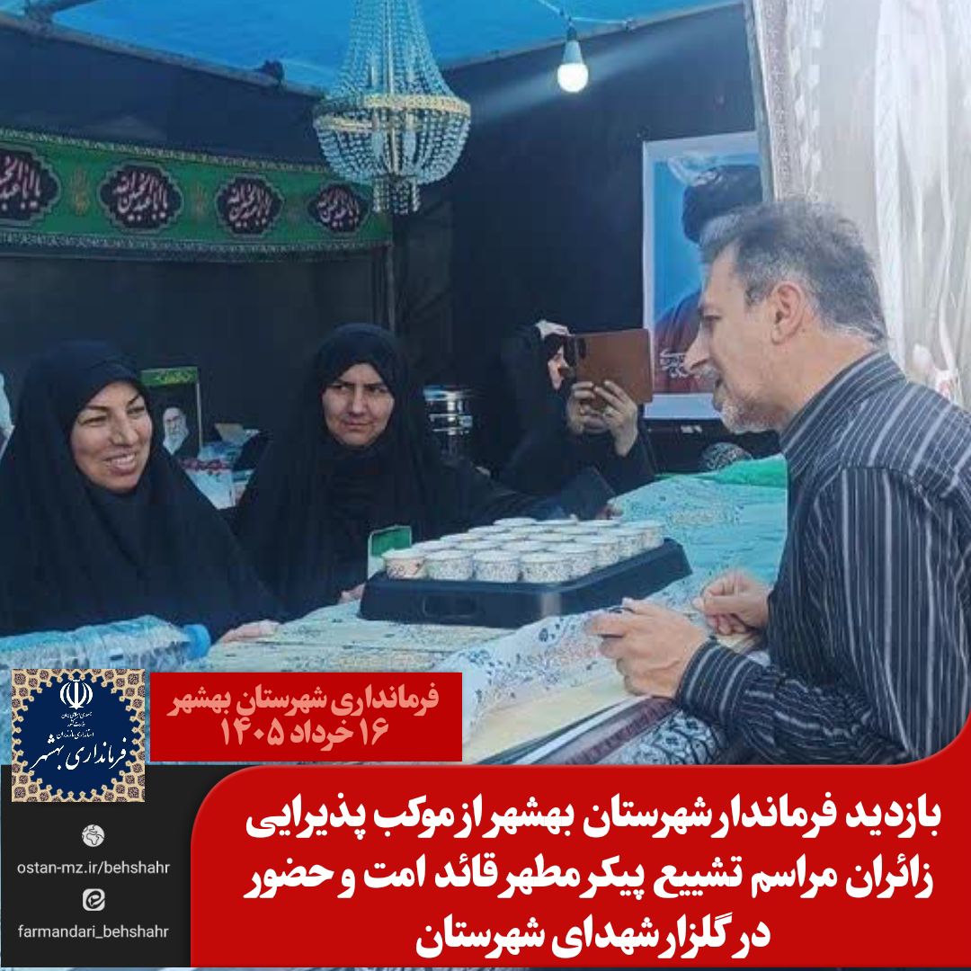بازدید فرماندار شهرستان بهشهر از موکب پذیرایی زائران مراسم تشییع پیکر مطهر قائد امت و حضور در گلزار شهدای شهرستان