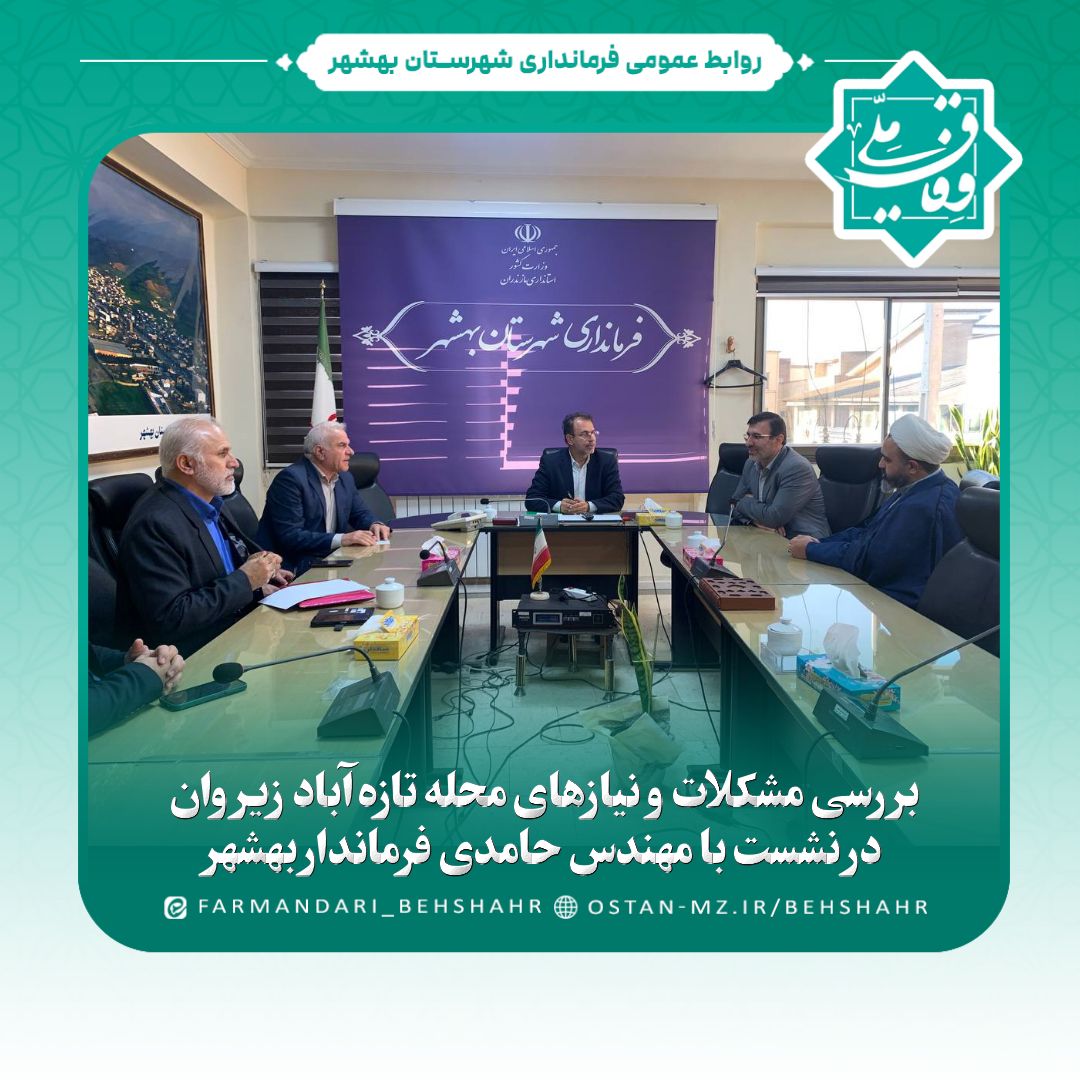 بررسی مشکلات و نیازهای محله تازه‌آباد زیروان در نشست با مهندس حامدی فرماندار بهشهر
