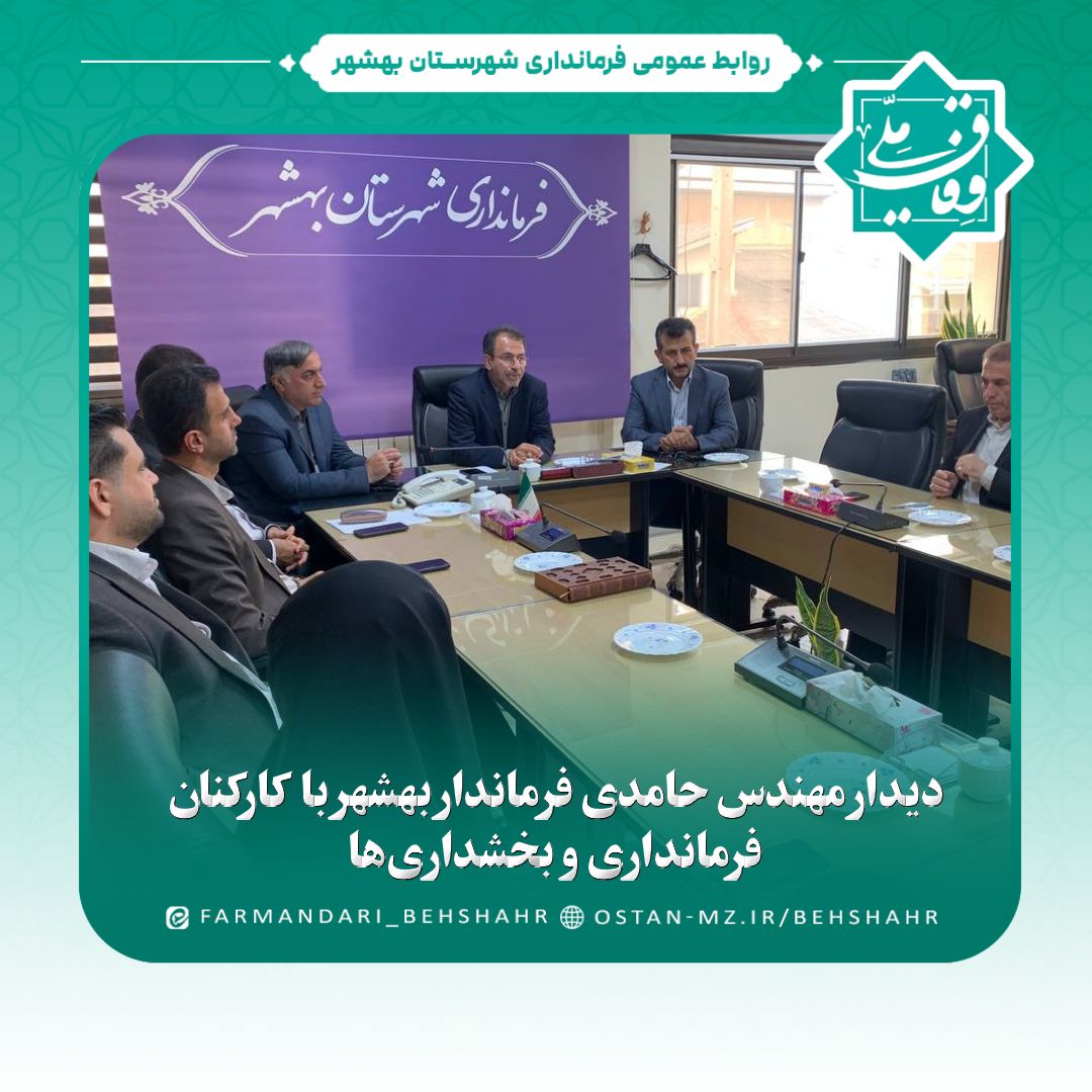 دیدار مهندس حامدی فرماندار بهشهر با کارکنان فرمانداری و بخشداری‌ها
